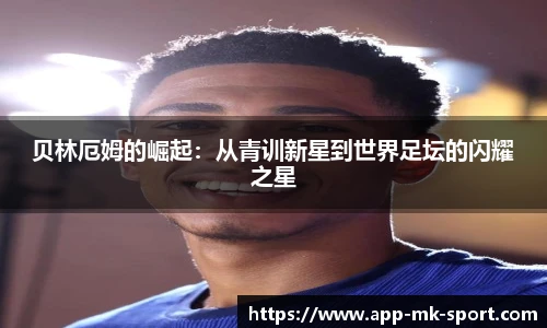 贝林厄姆的崛起：从青训新星到世界足坛的闪耀之星