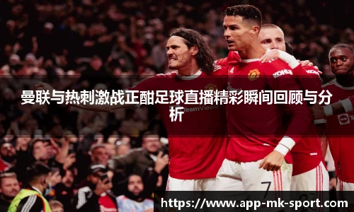 曼联与热刺激战正酣足球直播精彩瞬间回顾与分析