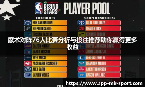 魔术对阵76人比赛分析与投注推荐助你赢得更多收益
