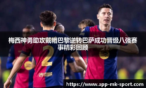 梅西神勇助攻戴帽巴黎逆转巴萨成功晋级八强赛事精彩回顾