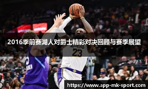 2016季前赛湖人对爵士精彩对决回顾与赛季展望