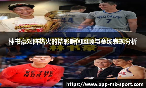 林书豪对阵热火的精彩瞬间回顾与赛场表现分析