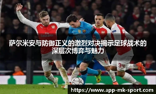 萨尔米安与防御正义的激烈对决揭示足球战术的深层次博弈与魅力
